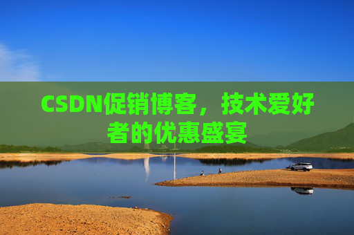 CSDN促销博客，技术爱好者的优惠盛宴